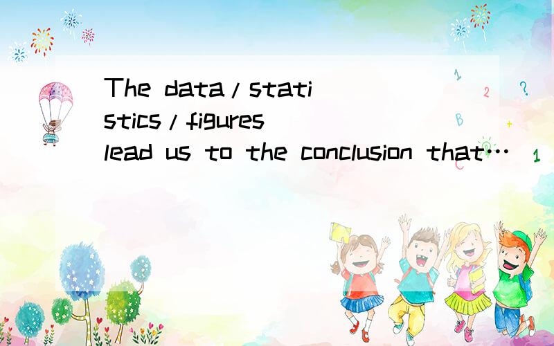 The data/statistics/figures lead us to the conclusion that…