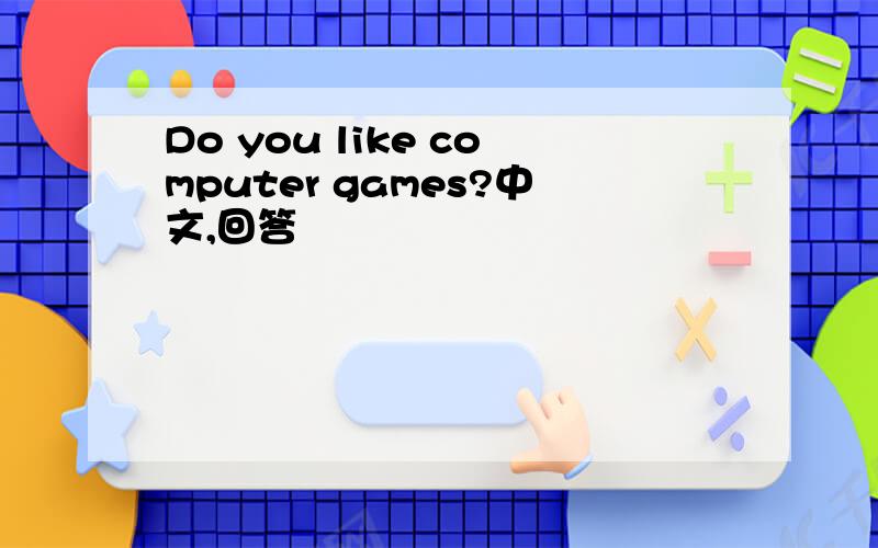 Do you like computer games?中文,回答