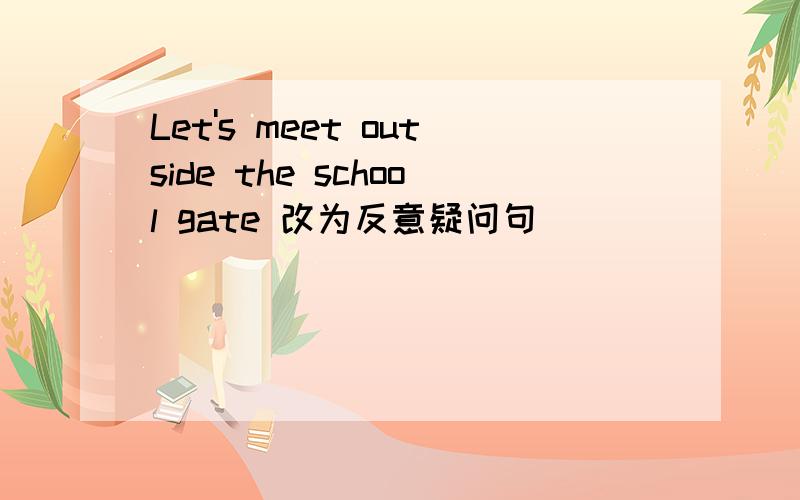 Let's meet outside the school gate 改为反意疑问句
