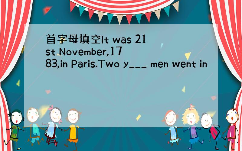 首字母填空It was 21st November,1783,in Paris.Two y___ men went in