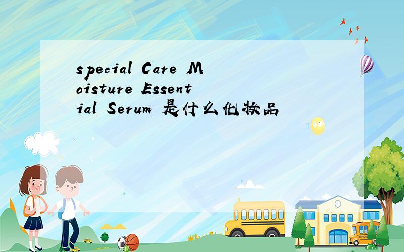 special Care Moisture Essential Serum 是什么化妆品