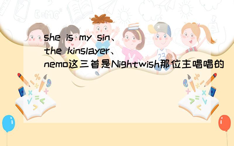 she is my sin、the kinslayer、nemo这三首是Nightwish那位主唱唱的