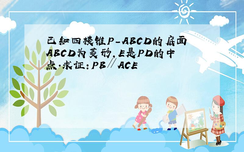 已知四棱锥P-ABCD的底面ABCD为菱形,E是PD的中点.求证：PB∥ACE