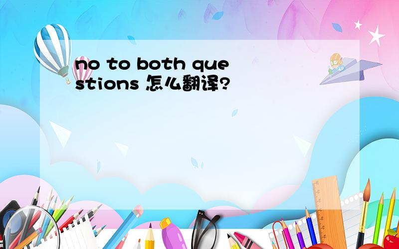 no to both questions 怎么翻译?