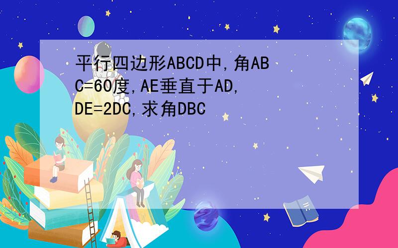 平行四边形ABCD中,角ABC=60度,AE垂直于AD,DE=2DC,求角DBC