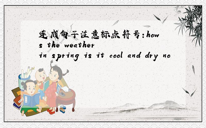 连成句子注意标点符号：hows the weather in spring is it cool and dry no