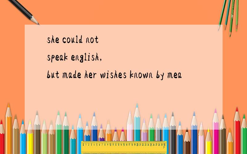 she could not speak english,but made her wishes known by mea