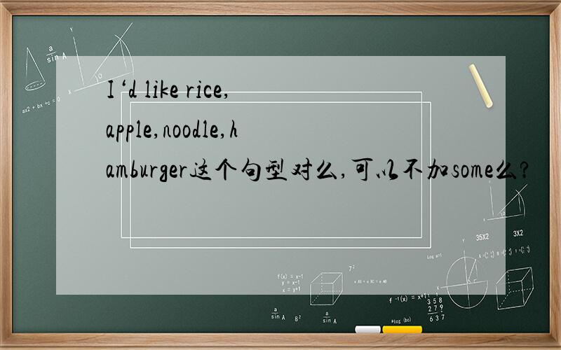 I‘d like rice,apple,noodle,hamburger这个句型对么,可以不加some么?