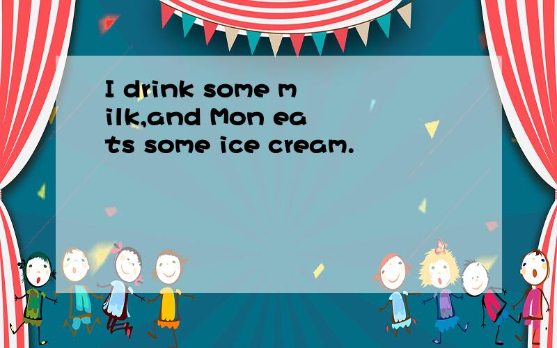 I drink some milk,and Mon eats some ice cream.