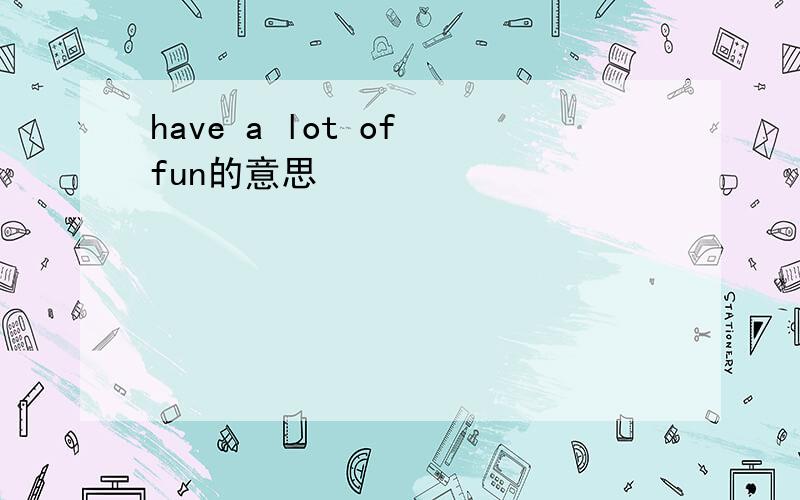 have a lot of fun的意思