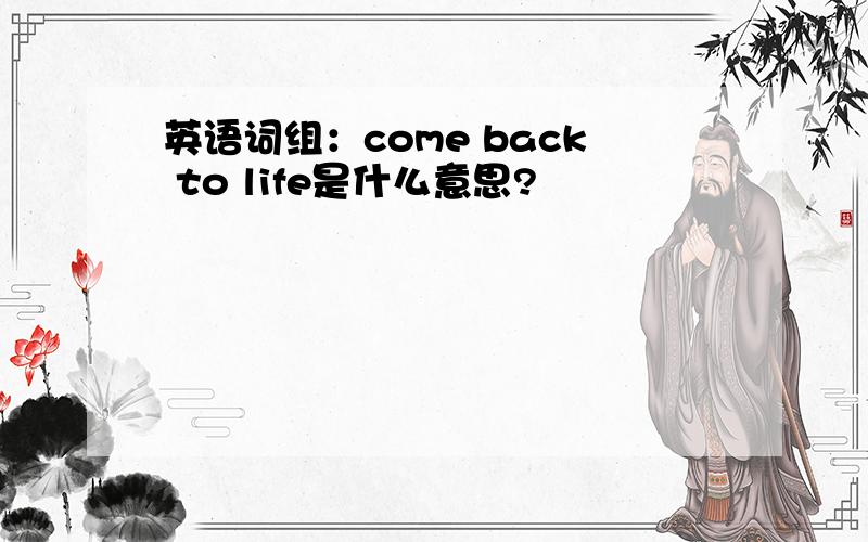 英语词组：come back to life是什么意思?