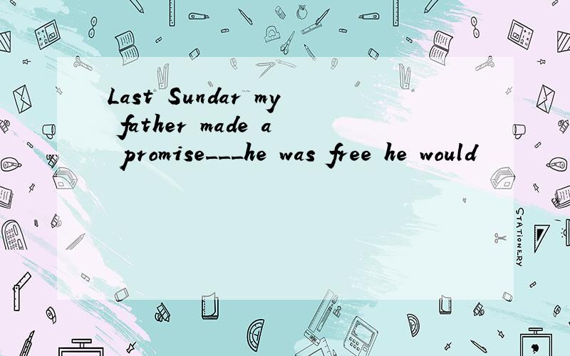 Last Sundar my father made a promise___he was free he would