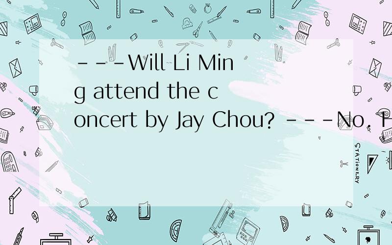 ---Will Li Ming attend the concert by Jay Chou? ---No. He __