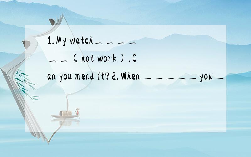 1.My watch______(not work).Can you mend it?2.When _____you _