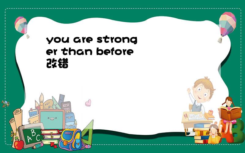 you are stronger than before改错