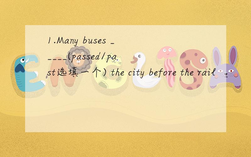 1.Many buses _____(passed/past选填一个) the city before the rail