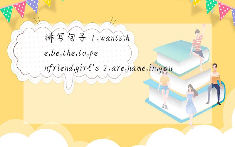 排写句子 1.wants,he,be,the,to,penfriend,girl's 2.are,name,in,you