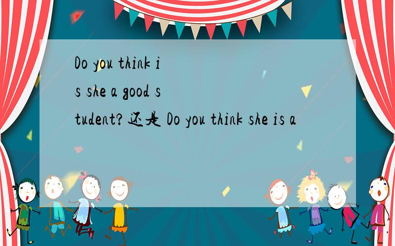 Do you think is she a good student?还是 Do you think she is a