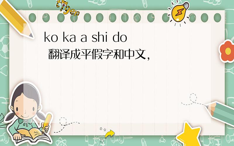 ko ka a shi do 翻译成平假字和中文,