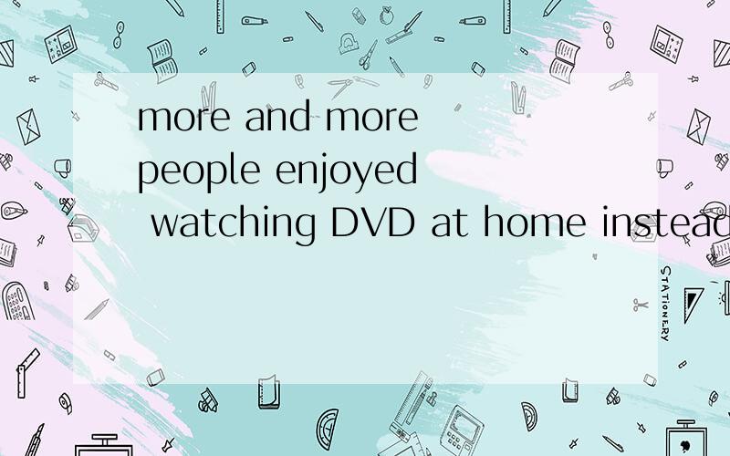 more and more people enjoyed watching DVD at home instead of
