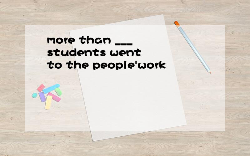 more than ___ students went to the people'work