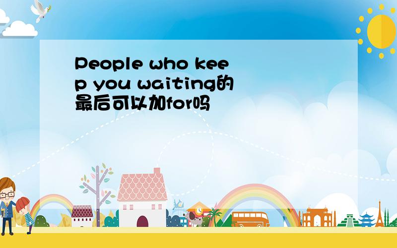 People who keep you waiting的最后可以加for吗