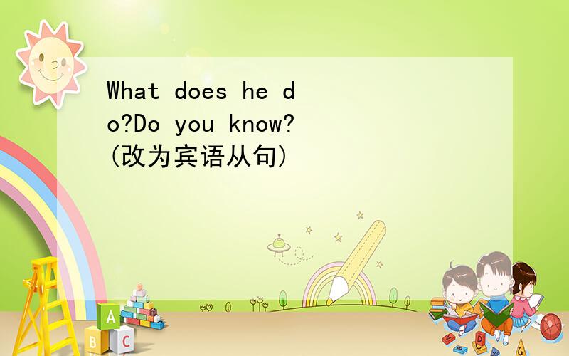 What does he do?Do you know?(改为宾语从句)