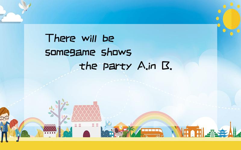 There will be somegame shows ＿＿ the party A.in B.