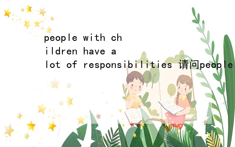 people with children have a lot of responsibilities 请问people