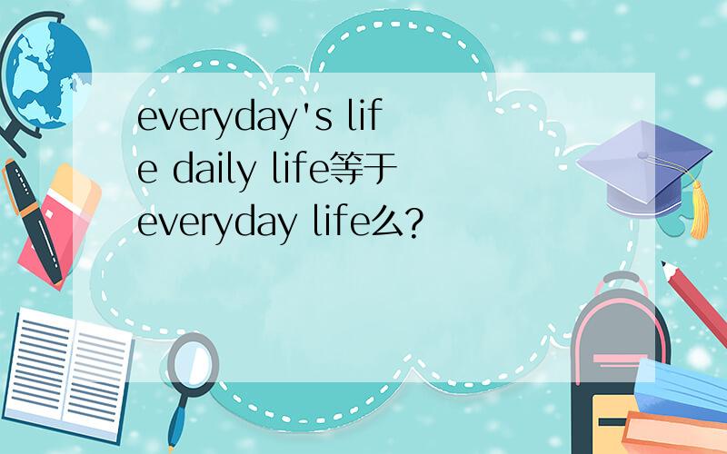 everyday's life daily life等于everyday life么?