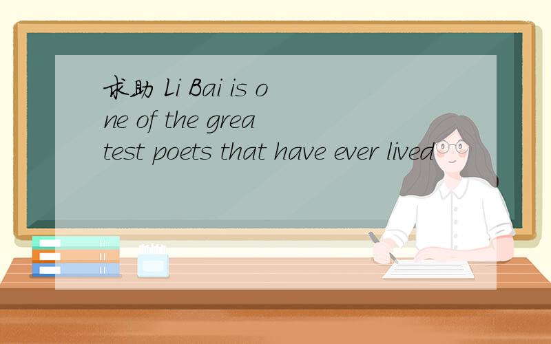 求助 Li Bai is one of the greatest poets that have ever lived