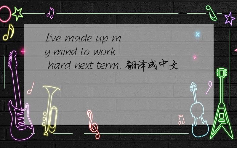 I've made up my mind to work hard next term. 翻译成中文