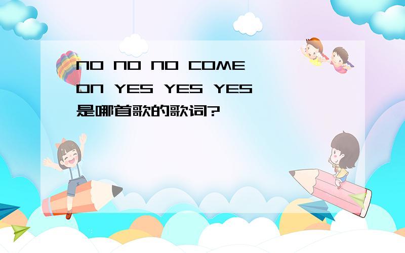 NO NO NO COME ON YES YES YES是哪首歌的歌词?