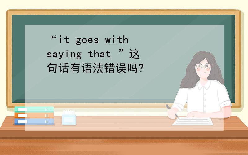 “it goes with saying that ”这句话有语法错误吗?