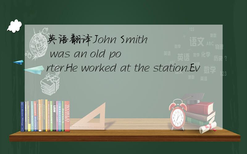英语翻译John Smith was an old porter.He worked at the station.Ev