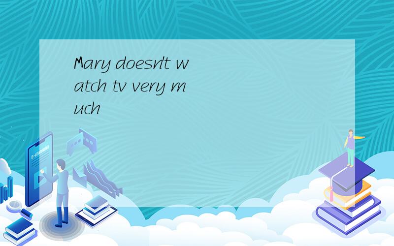 Mary doesn't watch tv very much