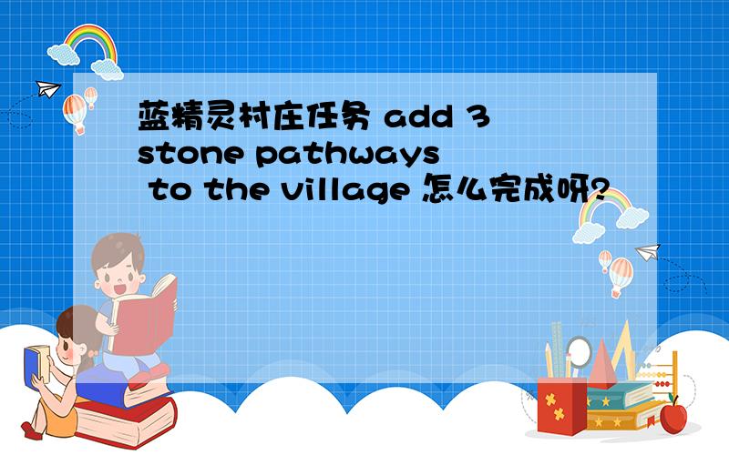 蓝精灵村庄任务 add 3 stone pathways to the village 怎么完成呀?