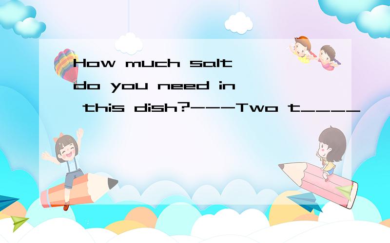How much salt do you need in this dish?---Two t____