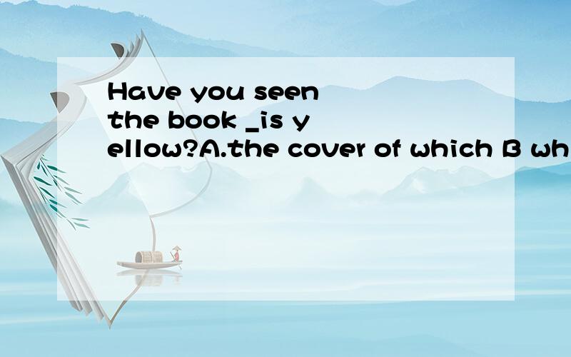 Have you seen the book _is yellow?A.the cover of which B whi