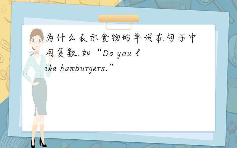 为什么表示食物的单词在句子中用复数.如“Do you like hamburgers.”