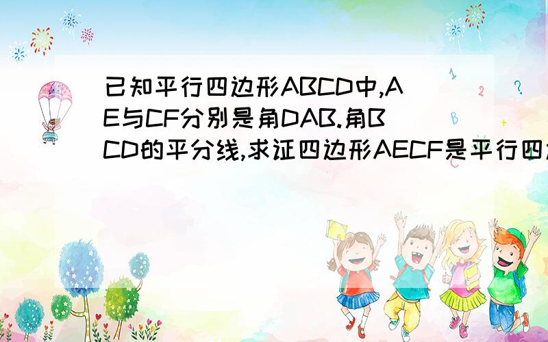 已知平行四边形ABCD中,AE与CF分别是角DAB.角BCD的平分线,求证四边形AECF是平行四边形