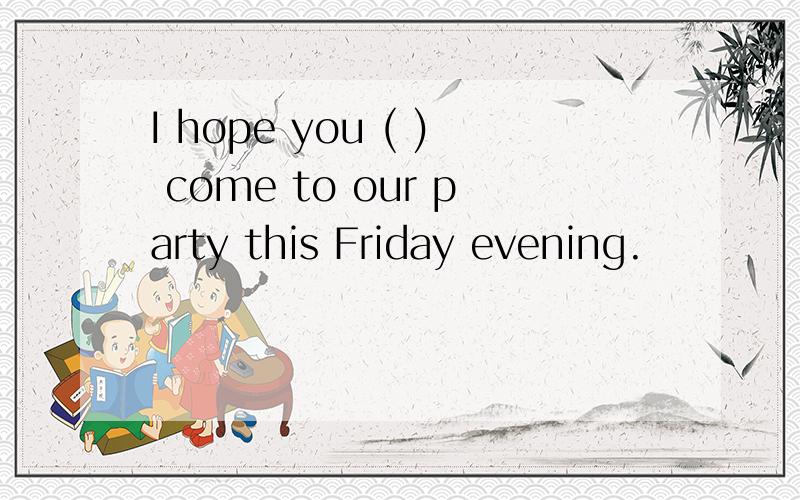 I hope you ( ) come to our party this Friday evening.