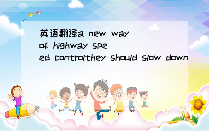 英语翻译a new way of highway speed controlthey should slow down
