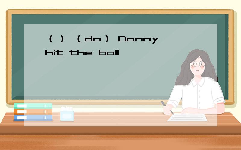 （） （do） Danny hit the ball