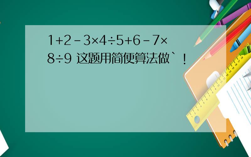 1+2-3×4÷5+6-7×8÷9 这题用简便算法做`!