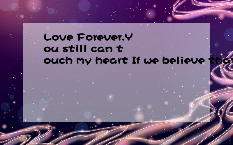 Love Forever.You still can touch my heart If we believe that