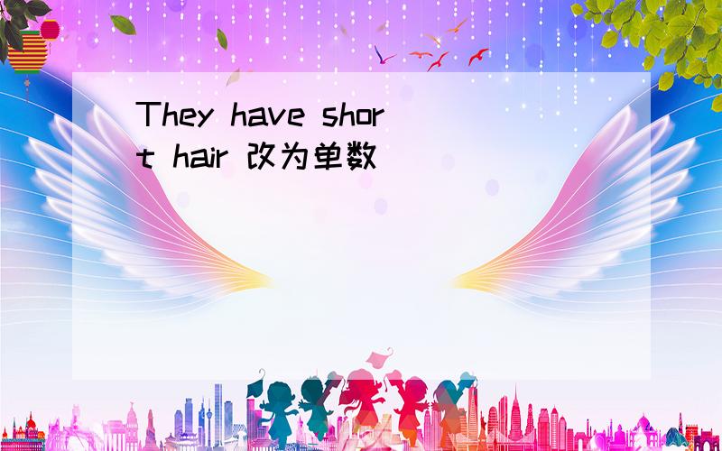 They have short hair 改为单数