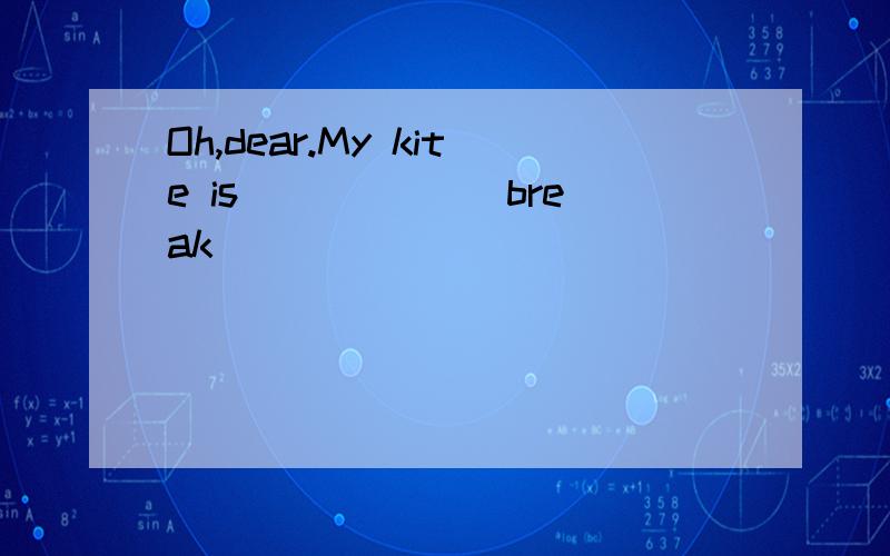 Oh,dear.My kite is _____(break)
