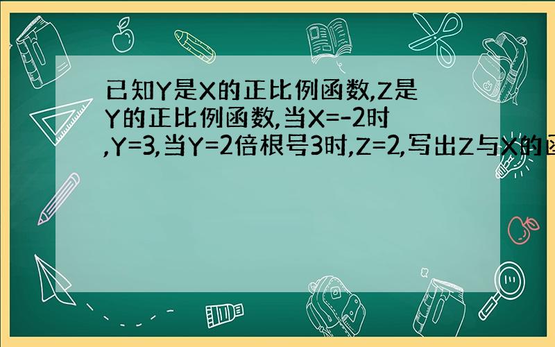 已知Y是X的正比例函数,Z是Y的正比例函数,当X=-2时,Y=3,当Y=2倍根号3时,Z=2,写出Z与X的函数关系式