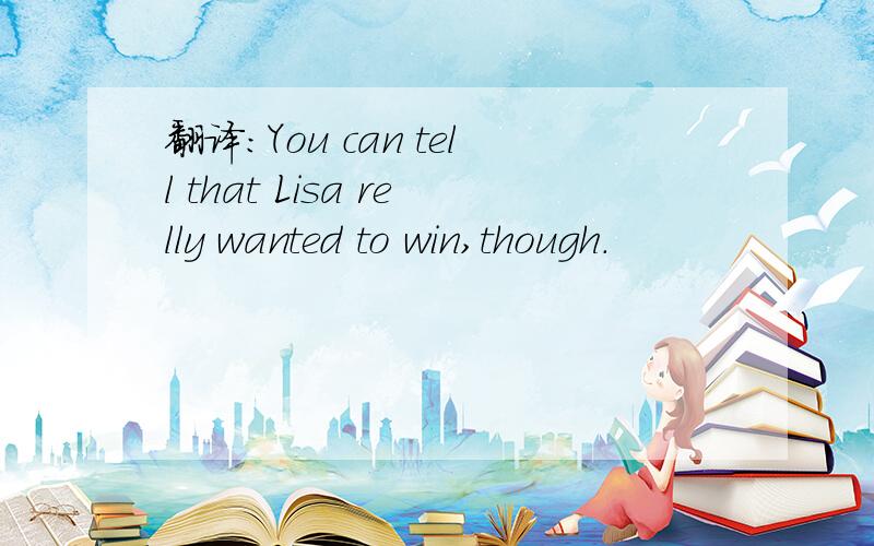 翻译:You can tell that Lisa relly wanted to win,though.